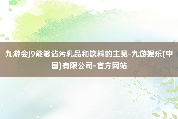 九游会J9能够沾污乳品和饮料的主见-九游娱乐(中国)有限公司-官方网站