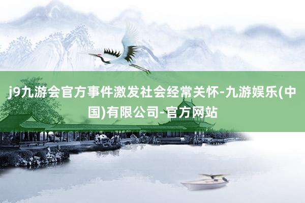 j9九游会官方事件激发社会经常关怀-九游娱乐(中国)有限公司-官方网站