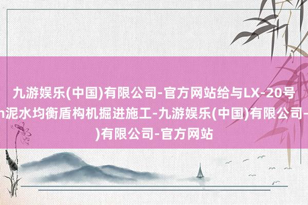 九游娱乐(中国)有限公司-官方网站给与LX-20号3740mm泥水均衡盾构机掘进施工-九游娱乐(中国)有限公司-官方网站