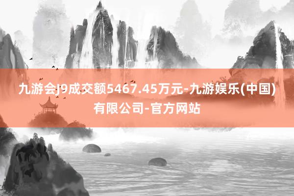 九游会J9成交额5467.45万元-九游娱乐(中国)有限公司-官方网站