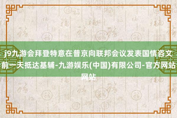 j9九游会拜登特意在普京向联邦会议发表国情咨文前一天抵达基辅-九游娱乐(中国)有限公司-官方网站