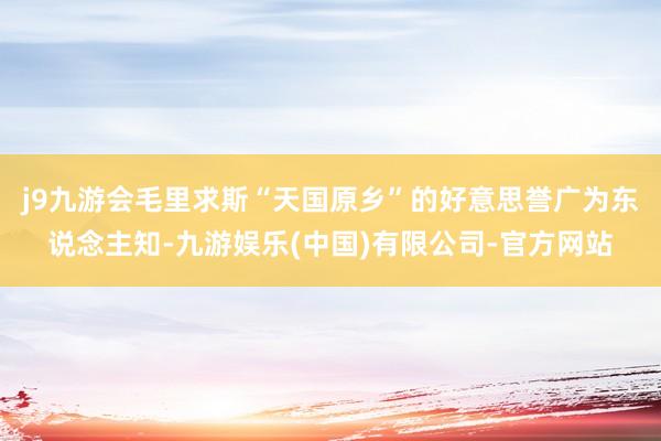 j9九游会毛里求斯“天国原乡”的好意思誉广为东说念主知-九游娱乐(中国)有限公司-官方网站