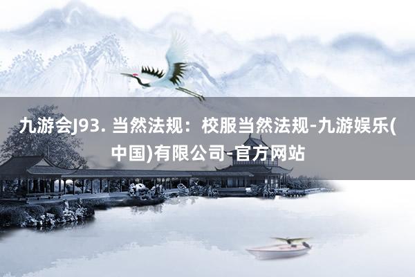 九游会J93. 当然法规：校服当然法规-九游娱乐(中国)有限公司-官方网站