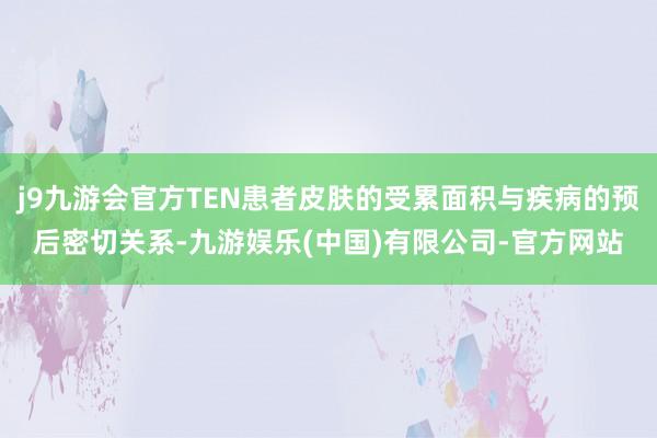 j9九游会官方TEN患者皮肤的受累面积与疾病的预后密切关系-九游娱乐(中国)有限公司-官方网站