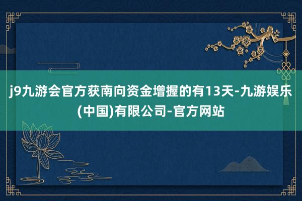 j9九游会官方获南向资金增握的有13天-九游娱乐(中国)有限公司-官方网站