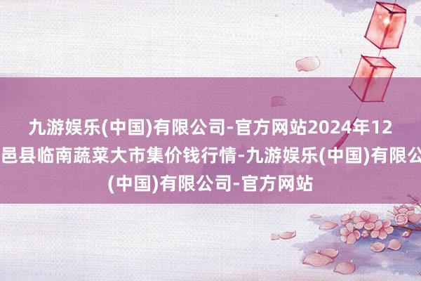 九游娱乐(中国)有限公司-官方网站2024年12月5日山东临邑县临南蔬菜大市集价钱行情-九游娱乐(中国)有限公司-官方网站