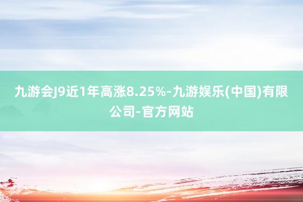 九游会J9近1年高涨8.25%-九游娱乐(中国)有限公司-官方网站