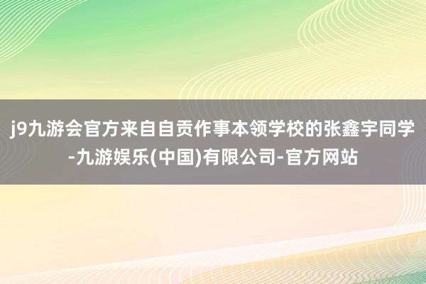 j9九游会官方来自自贡作事本领学校的张鑫宇同学-九游娱乐(中国)有限公司-官方网站