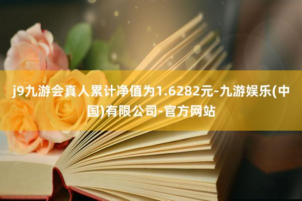 j9九游会真人累计净值为1.6282元-九游娱乐(中国)有限公司-官方网站