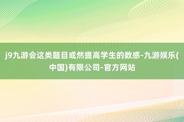 j9九游会这类题目或然提高学生的数感-九游娱乐(中国)有限公司-官方网站